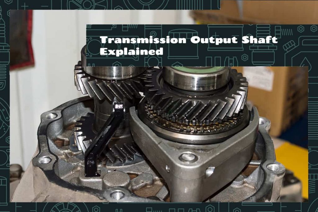 Transmission Output Shaft What It Is, Roles, and Common Problems
