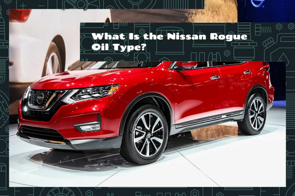 What Is the Nissan Rogue Oil Type? Upgraded Vehicle