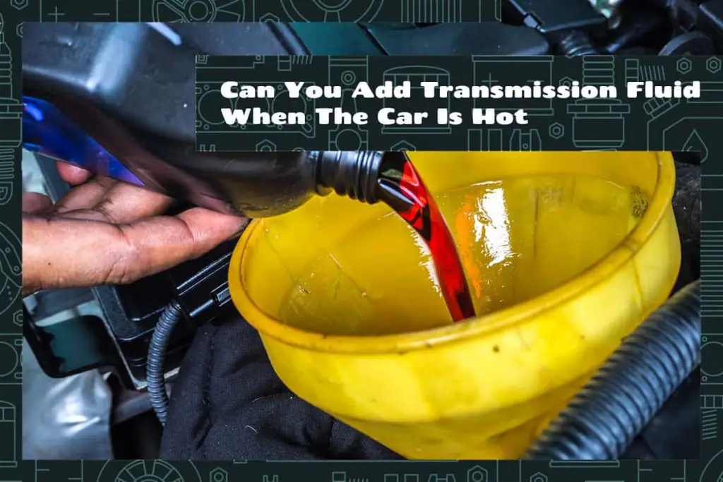 Can You Add Transmission Fluid When The Car Is Hot? Upgraded Vehicle