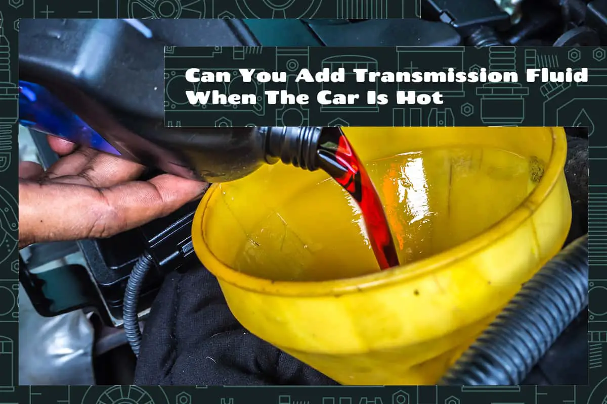 Can You Add Transmission Fluid When The Car Is Hot
