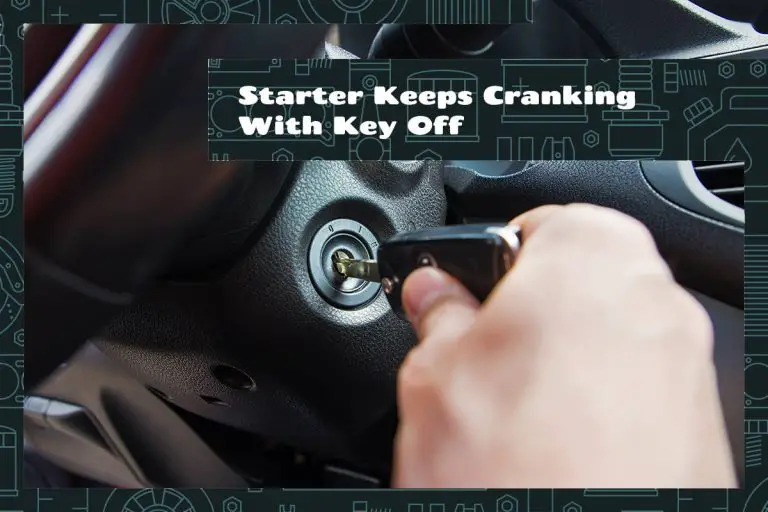 Starter Keeps Cranking With Key Off – Symptoms, Causes & Fixes ...