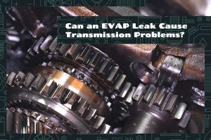 Can an EVAP Leak Cause Transmission Problems
