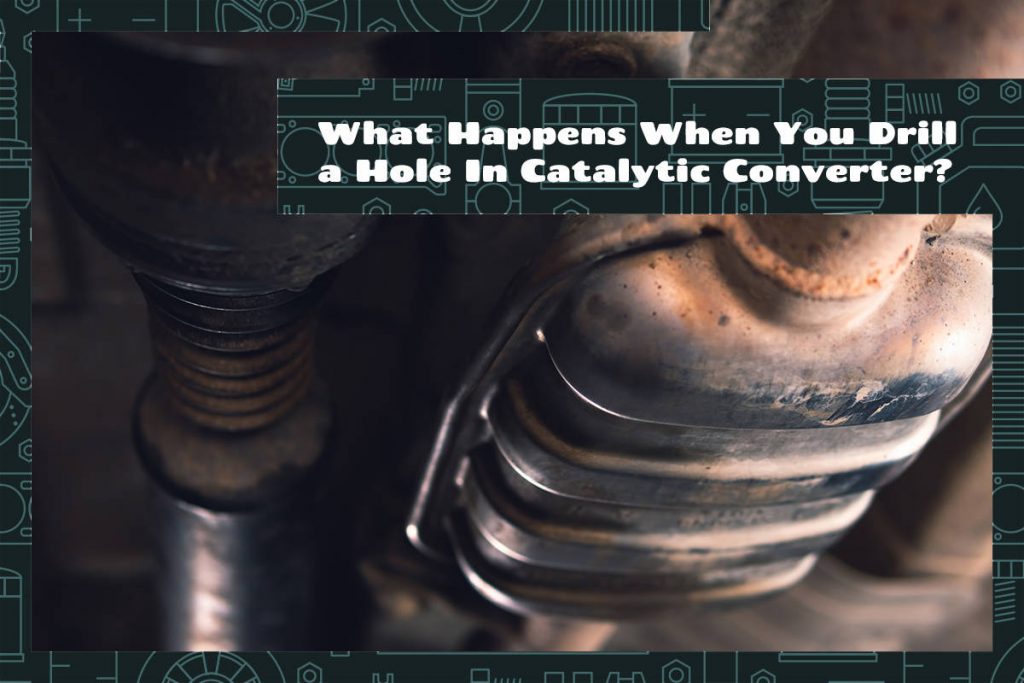 What Happens When You Drill a Hole In Catalytic Converter? Upgraded