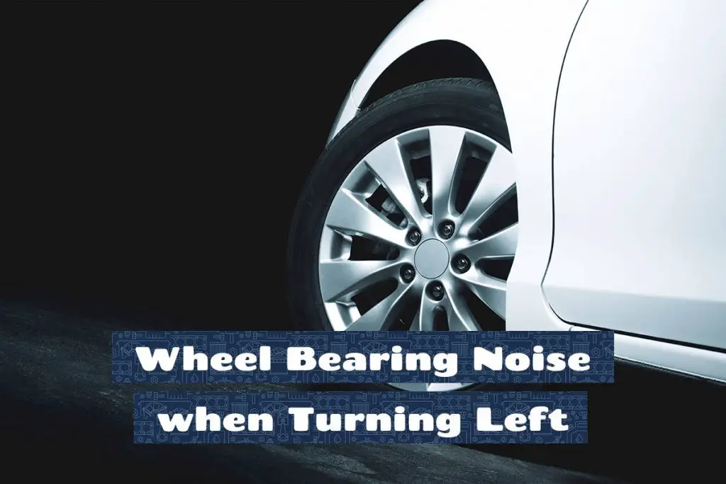 Wheel Bearing Noise When Turning Left Symptoms & Causes Upgraded